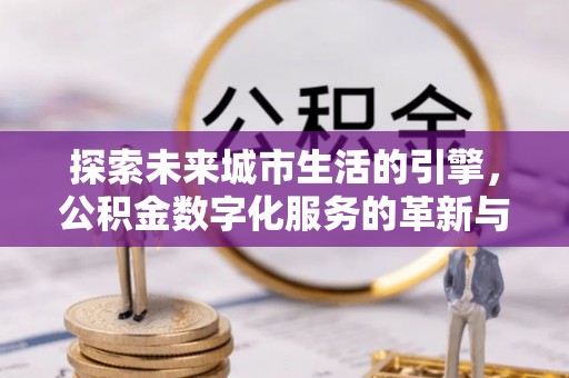麻豆探索未来城市生活的引擎，公积金数字化服务的革新与实践