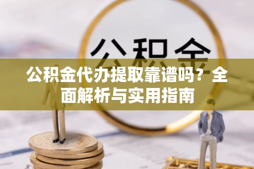 麻豆公积金代办提取靠谱吗？全面解析与实用指南