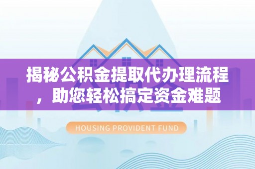 麻豆揭秘公积金提取代办理流程，助您轻松搞定资金难题