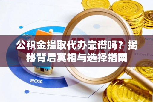 麻豆公积金提取代办靠谱吗？揭秘背后真相与选择指南