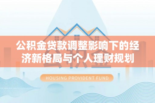 麻豆公积金贷款调整影响下的经济新格局与个人理财规划