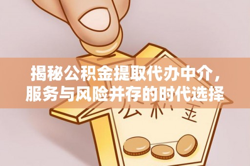 麻豆揭秘公积金提取代办中介，服务与风险并存的时代选择