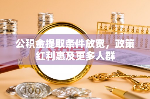 麻豆公积金提取条件放宽，政策红利惠及更多人群