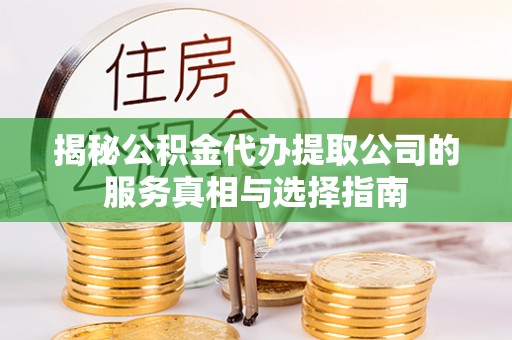麻豆揭秘公积金代办提取公司的服务真相与选择指南