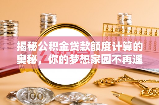 麻豆揭秘公积金贷款额度计算的奥秘，你的梦想家园不再遥不可及