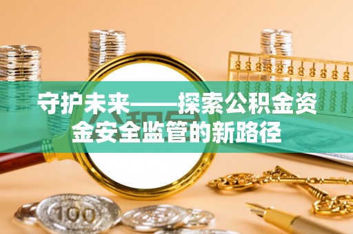 麻豆守护未来——探索公积金资金安全监管的新路径