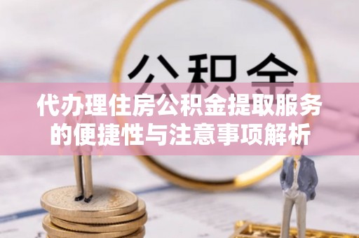 麻豆代办理住房公积金提取服务的便捷性与注意事项解析