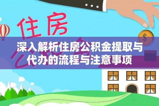麻豆深入解析住房公积金提取与代办的流程与注意事项