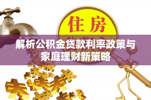 麻豆解析公积金贷款利率政策与家庭理财新策略