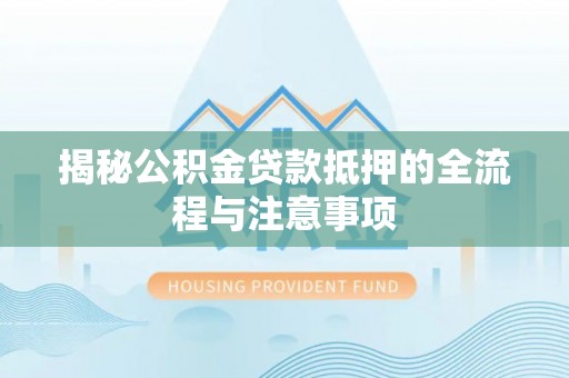 麻豆揭秘公积金贷款抵押的全流程与注意事项