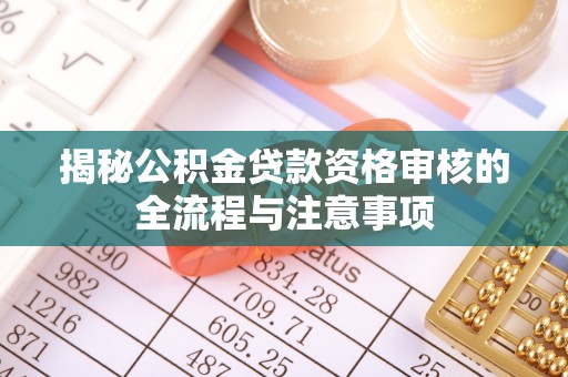 麻豆揭秘公积金贷款资格审核的全流程与注意事项