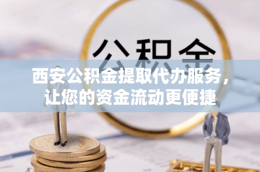 麻豆西安公积金提取代办服务，让您的资金流动更便捷