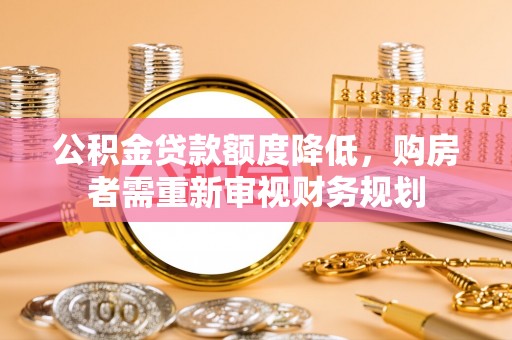 麻豆公积金贷款额度降低，购房者需重新审视财务规划