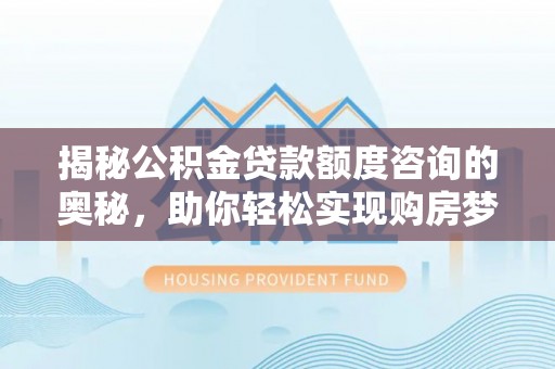 麻豆揭秘公积金贷款额度咨询的奥秘，助你轻松实现购房梦想