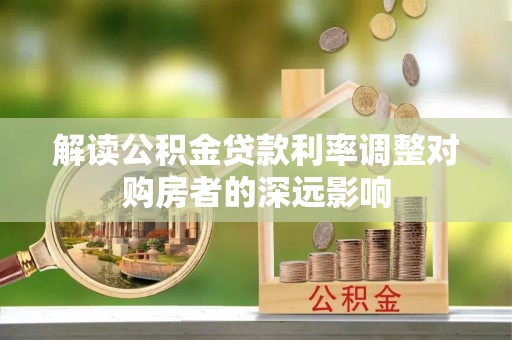 麻豆解读公积金贷款利率调整对购房者的深远影响