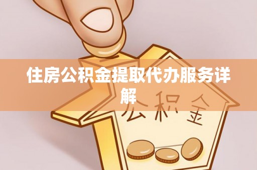 麻豆住房公积金提取代办服务详解