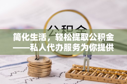 麻豆简化生活，轻松提取公积金——私人代办服务为你提供便利