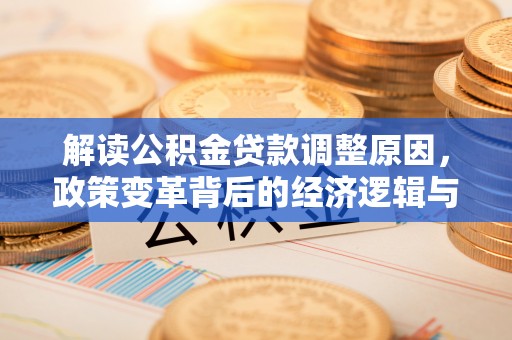 麻豆解读公积金贷款调整原因，政策变革背后的经济逻辑与民生影响